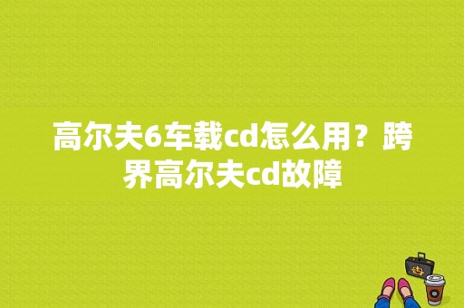 高尔夫6车载cd怎么用？跨界高尔夫cd故障-图1