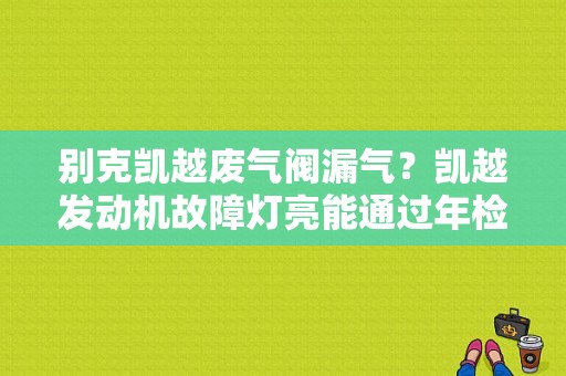 别克凯越废气阀漏气？凯越发动机故障灯亮能通过年检-图1