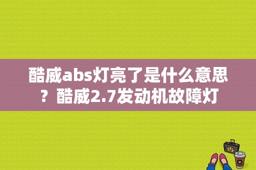 酷威abs灯亮了是什么意思？酷威2.7发动机故障灯