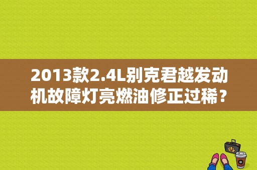 2013款2.4L别克君越发动机故障灯亮燃油修正过稀？老别克改发动机故障灯亮-图1