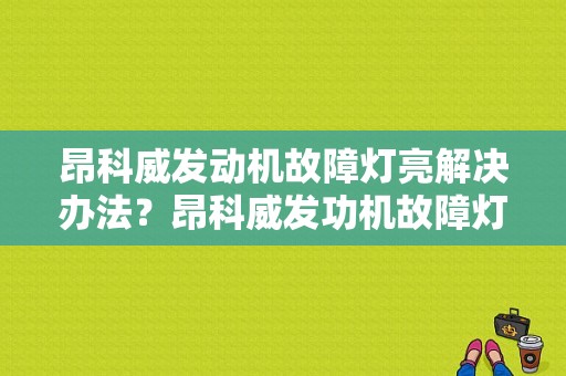 昂科威发动机故障灯亮解决办法？昂科威发功机故障灯亮 汽车无力-图2