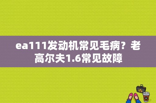ea111发动机常见毛病？老高尔夫1.6常见故障-图1