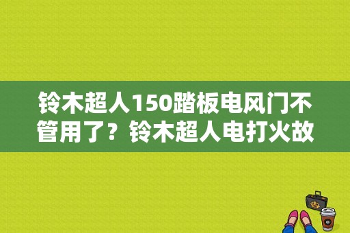 铃木超人150踏板电风门不管用了？铃木超人电打火故障-图1