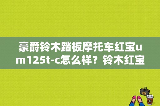 豪爵铃木踏板摩托车红宝um125t-c怎么样？铃木红宝um125t故障-图1