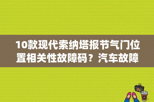 10款现代索纳塔报节气门位置相关性故障码？汽车故障码现代 p0220-图1
