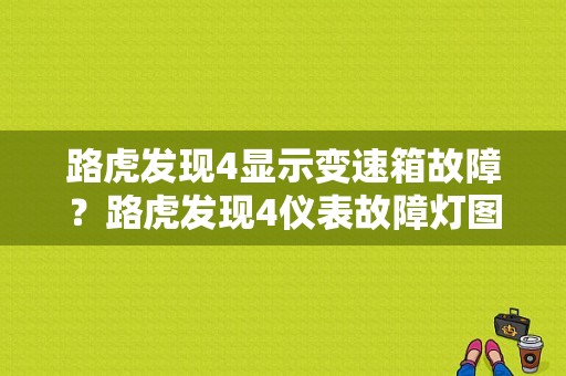 路虎发现4显示变速箱故障？路虎发现4仪表故障灯图解
