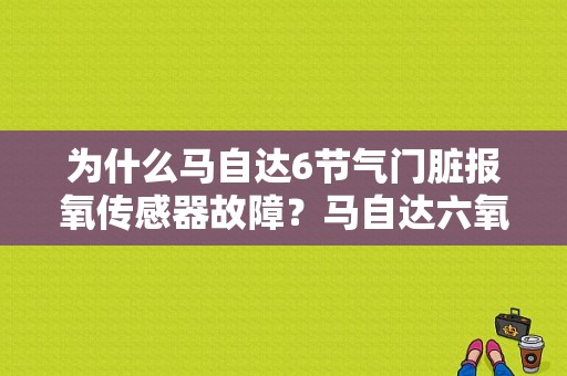 为什么马自达6节气门脏报氧传感器故障？马自达六氧传感器故障-图1