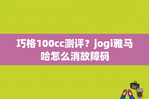 巧格100cc测评？jogi雅马哈怎么消故障码-图1