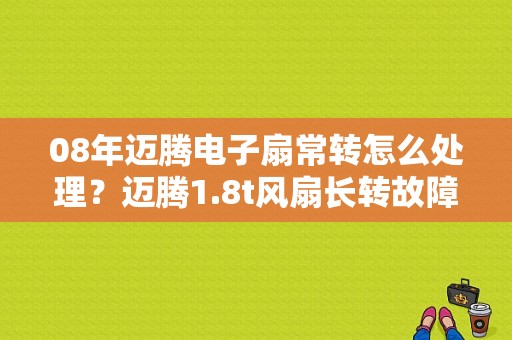08年迈腾电子扇常转怎么处理？迈腾1.8t风扇长转故障-图1