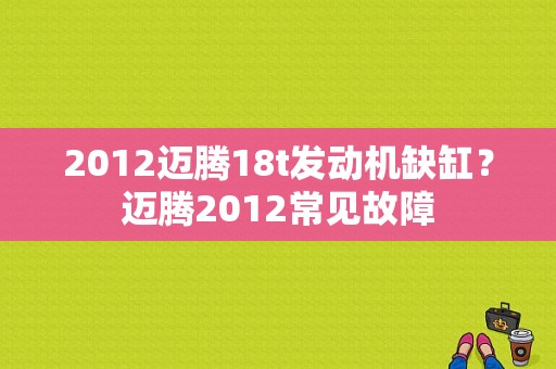 2012迈腾18t发动机缺缸？迈腾2012常见故障-图1