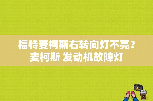 福特麦柯斯右转向灯不亮？麦柯斯 发动机故障灯-图1