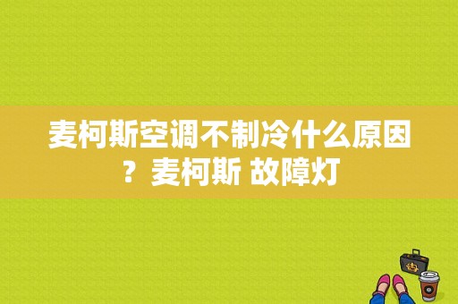 麦柯斯空调不制冷什么原因？麦柯斯 故障灯-图1