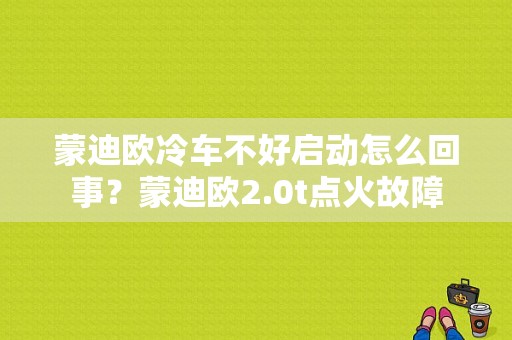 蒙迪欧冷车不好启动怎么回事？蒙迪欧2.0t点火故障-图1