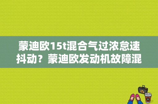 蒙迪欧15t混合气过浓怠速抖动？蒙迪欧发动机故障混合气浓-图1