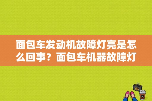 面包车发动机故障灯亮是怎么回事？面包车机器故障灯亮-图1