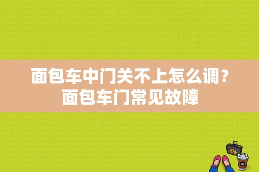 面包车中门关不上怎么调？面包车门常见故障