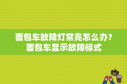 面包车故障灯常亮怎么办？面包车显示故障标式-图1