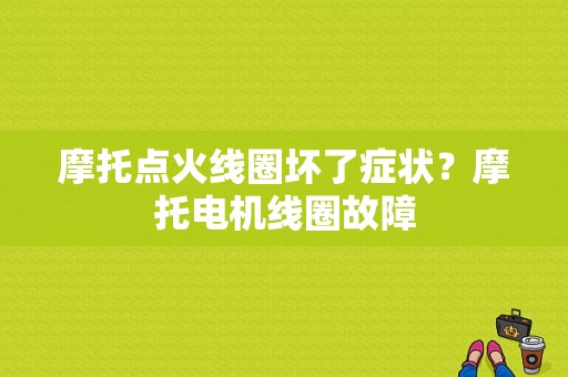 摩托点火线圈坏了症状？摩托电机线圈故障-图1