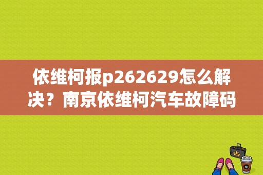 依维柯报p262629怎么解决？南京依维柯汽车故障码解析-图1