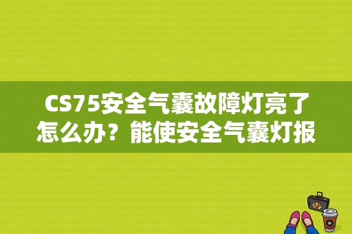 CS75安全气囊故障灯亮了怎么办？能使安全气囊灯报警故障-图2