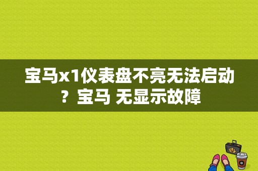 宝马x1仪表盘不亮无法启动？宝马 无显示故障-图1