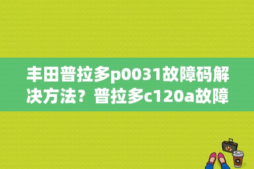 丰田普拉多p0031故障码解决方法？普拉多c120a故障码