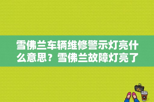 雪佛兰车辆维修警示灯亮什么意思？雪佛兰故障灯亮了是什么原因-图2