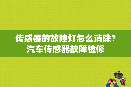 传感器的故障灯怎么消除？汽车传感器故障检修-图1