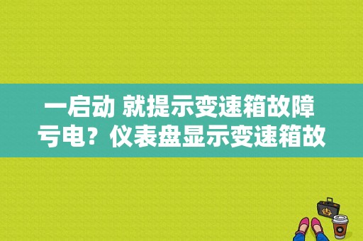 一启动 就提示变速箱故障 亏电？仪表盘显示变速箱故障的原因