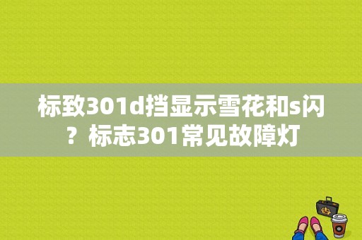 标致301d挡显示雪花和s闪？标志301常见故障灯-图1