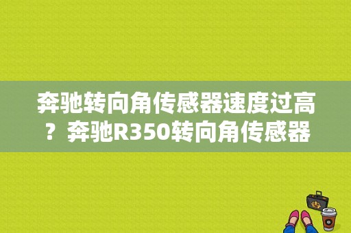 奔驰转向角传感器速度过高？奔驰R350转向角传感器故障-图1