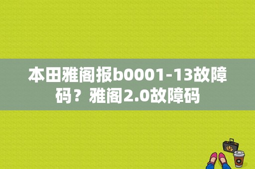 本田雅阁报b0001-13故障码？雅阁2.0故障码-图1