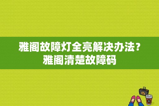 雅阁故障灯全亮解决办法？雅阁清楚故障码-图1