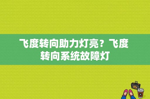 飞度转向助力灯亮？飞度 转向系统故障灯-图1