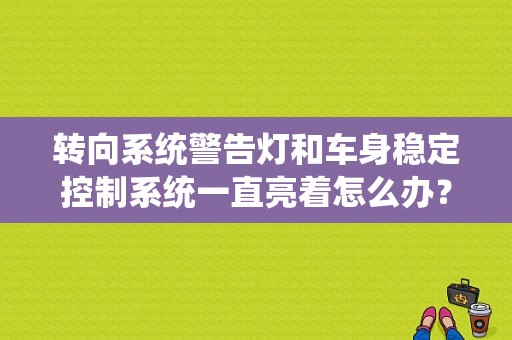 转向系统警告灯和车身稳定控制系统一直亮着怎么办？汽车故障灯动态稳定控制系统-图1