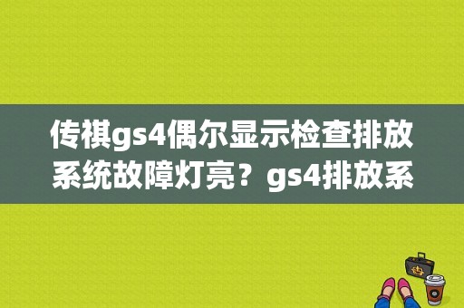 传祺gs4偶尔显示检查排放系统故障灯亮？gs4排放系统故障解决-图1