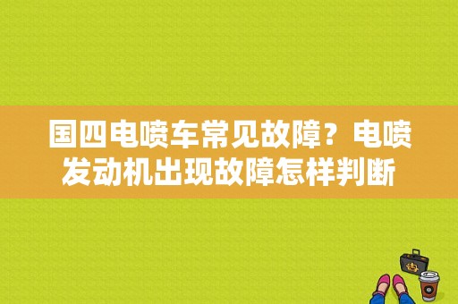 国四电喷车常见故障？电喷发动机出现故障怎样判断-图2