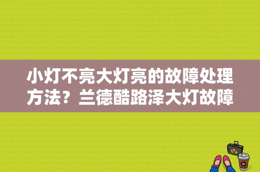 小灯不亮大灯亮的故障处理方法？兰德酷路泽大灯故障-图1