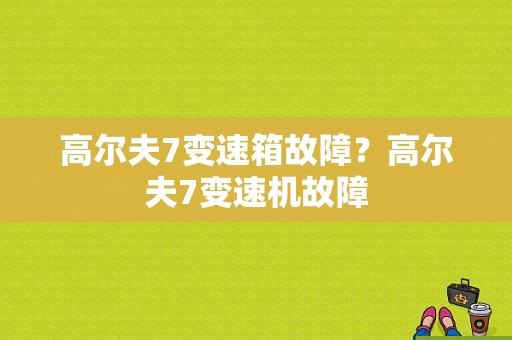 高尔夫7变速箱故障？高尔夫7变速机故障-图1