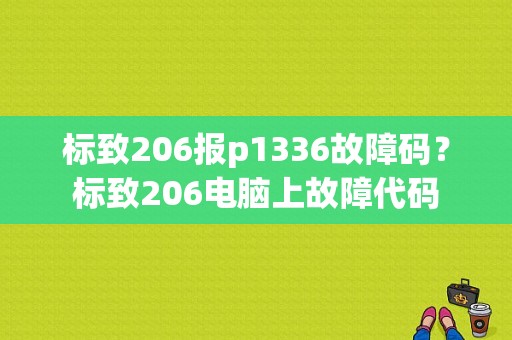 标致206报p1336故障码？标致206电脑上故障代码-图1