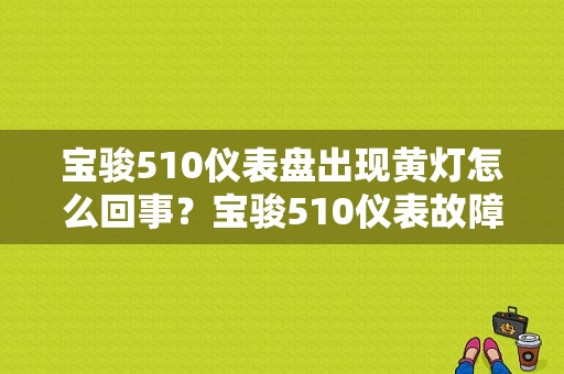 宝骏510仪表盘出现黄灯怎么回事？宝骏510仪表故障-图1
