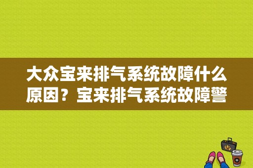 大众宝来排气系统故障什么原因？宝来排气系统故障警报灯-图1