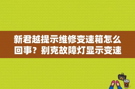 新君越提示维修变速箱怎么回事？别克故障灯显示变速箱问题-图1