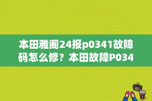 本田雅阁24报p0341故障码怎么修？本田故障P0341-图1