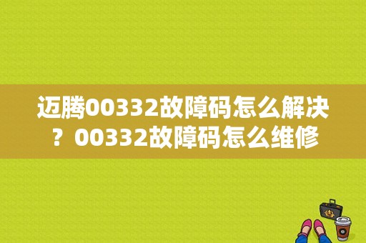 迈腾00332故障码怎么解决？00332故障码怎么维修-图1