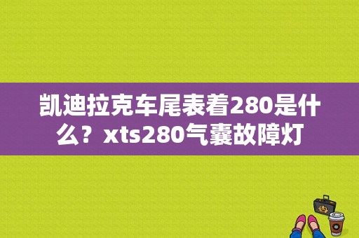 凯迪拉克车尾表着280是什么？xts280气囊故障灯-图1