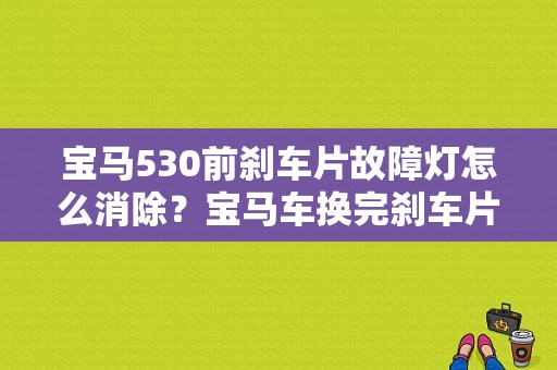 宝马530前刹车片故障灯怎么消除？宝马车换完刹车片故障灯-图1