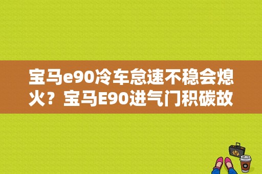 宝马e90冷车怠速不稳会熄火？宝马E90进气门积碳故障-图1