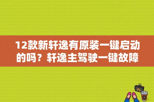 12款新轩逸有原装一键启动的吗？轩逸主驾驶一键故障-图1