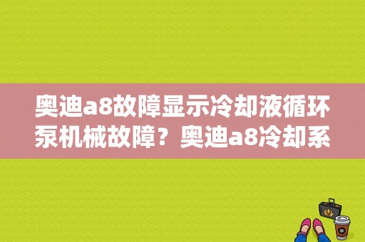 奥迪a8故障显示冷却液循环泵机械故障？奥迪a8冷却系统故障灯-图1